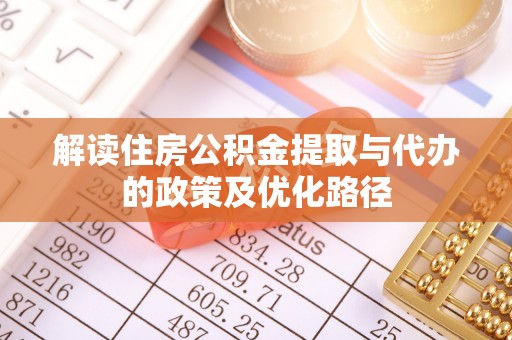 藁城解读住房公积金提取与代办的政策及优化路径