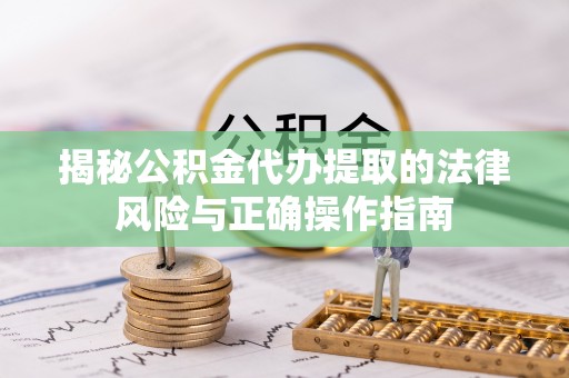 藁城揭秘公积金代办提取的法律风险与正确操作指南