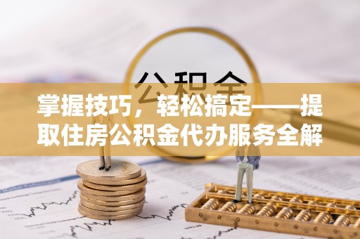 藁城掌握技巧，轻松搞定——提取住房公积金代办服务全解析