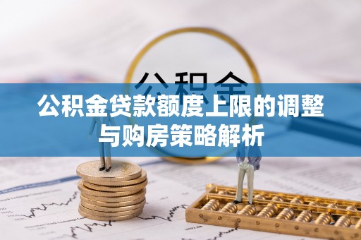 藁城公积金贷款额度上限的调整与购房策略解析