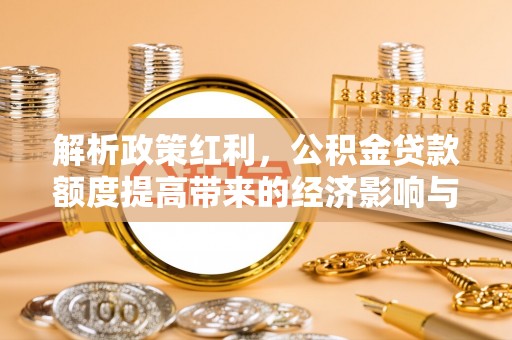 藁城解析政策红利，公积金贷款额度提高带来的经济影响与生活改变